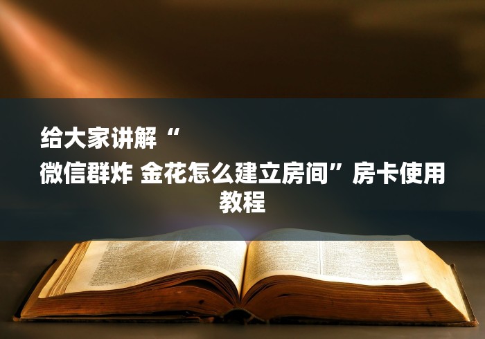 给大家讲解“
微信群炸 金花怎么建立房间”房卡使用教程