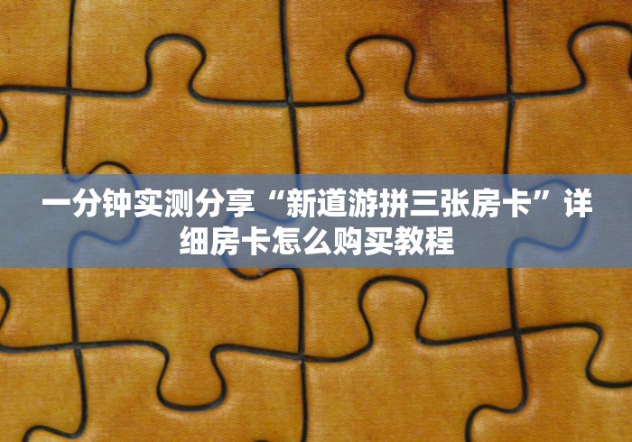 一分钟实测分享“新道游拼三张房卡”详细房卡怎么购买教程