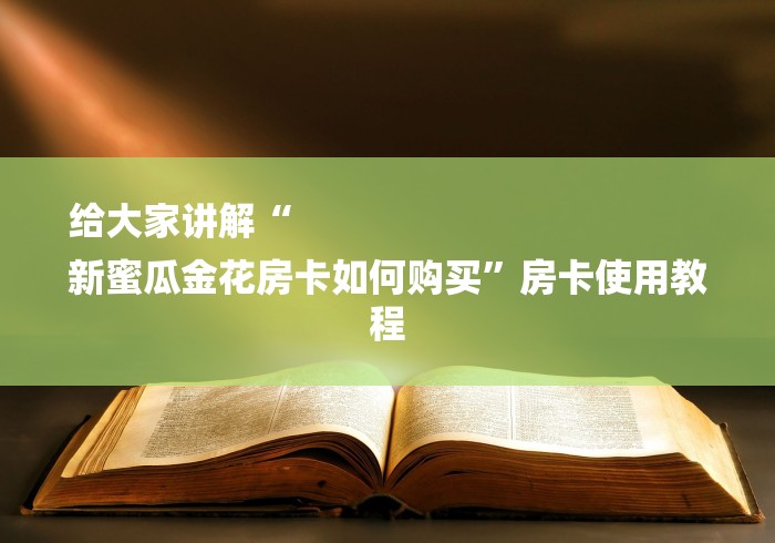 给大家讲解“
新蜜瓜金花房卡如何购买”房卡使用教程