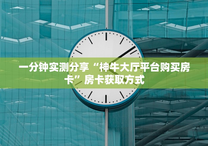 一分钟实测分享“神牛大厅平台购买房卡”房卡获取方式