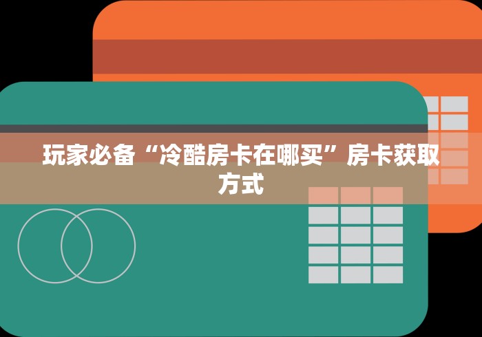 玩家必备“冷酷房卡在哪买”房卡获取方式
