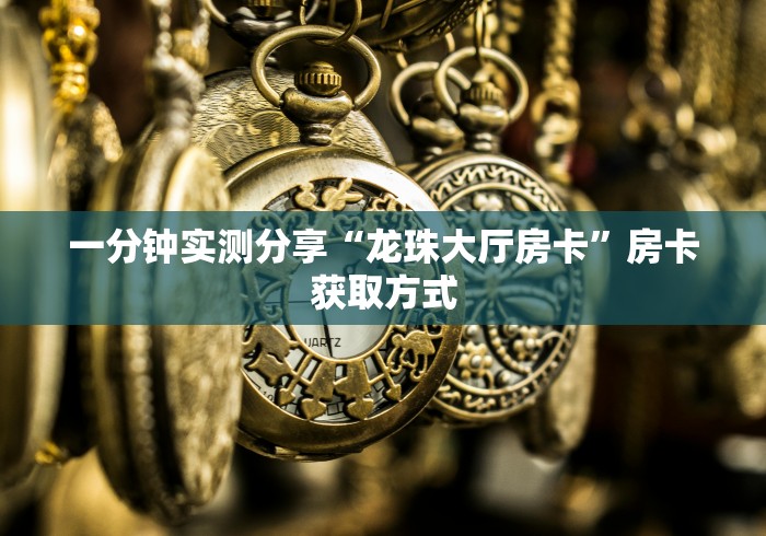 一分钟实测分享“龙珠大厅房卡”房卡获取方式 一分钟实测分享“龙珠大厅房卡”房卡获取方式