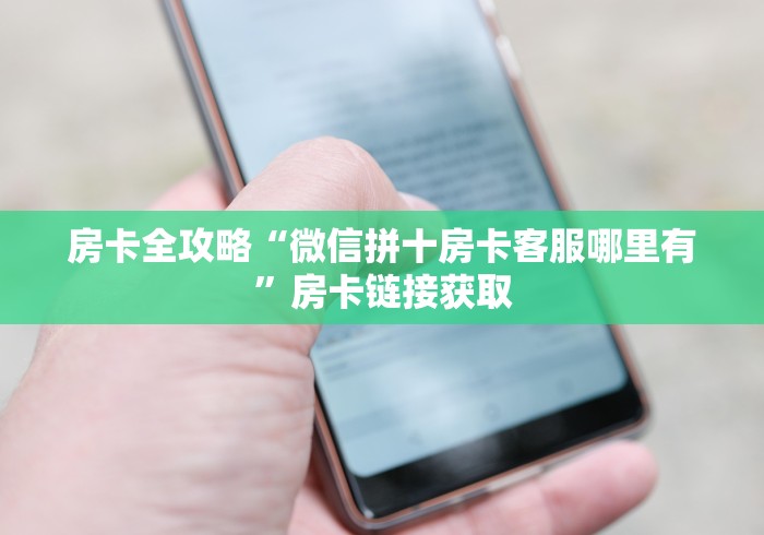 房卡全攻略“微信拼十房卡客服哪里有”房卡链接获取