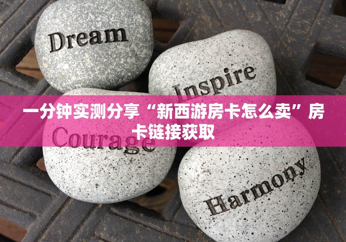 一分钟实测分享“新西游房卡怎么卖”房卡链接获取 一分钟实测分享“新西游房卡怎么卖”房卡链接获取