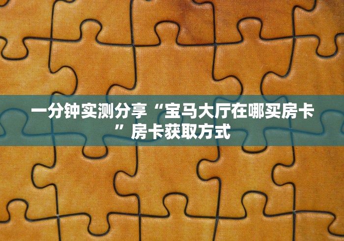 一分钟实测分享“宝马大厅在哪买房卡”房卡获取方式
