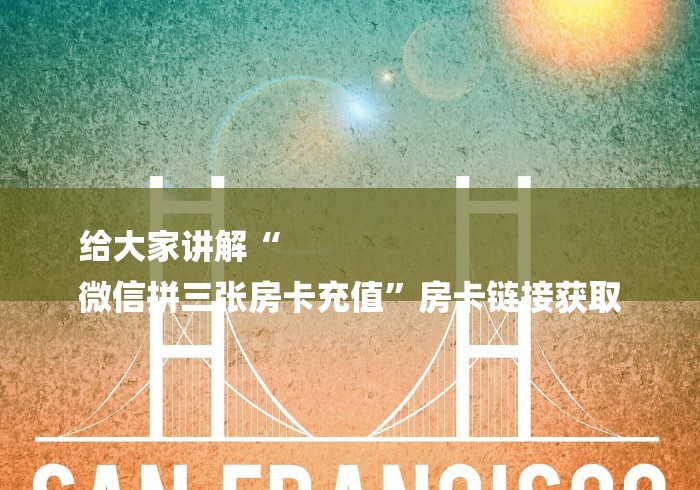 给大家讲解“
微信拼三张房卡充值”房卡链接获取