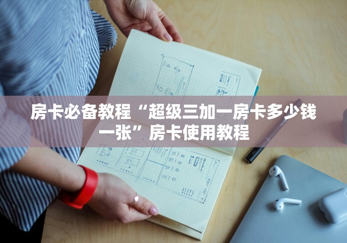 房卡必备教程“超级三加一房卡多少钱一张”房卡使用教程