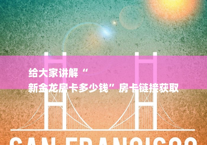 给大家讲解“
新金龙房卡多少钱”房卡链接获取