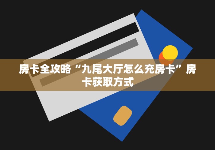房卡全攻略“九尾大厅怎么充房卡”房卡获取方式