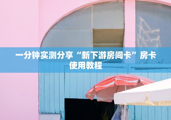 一分钟实测分享“新下游房间卡”房卡使用教程