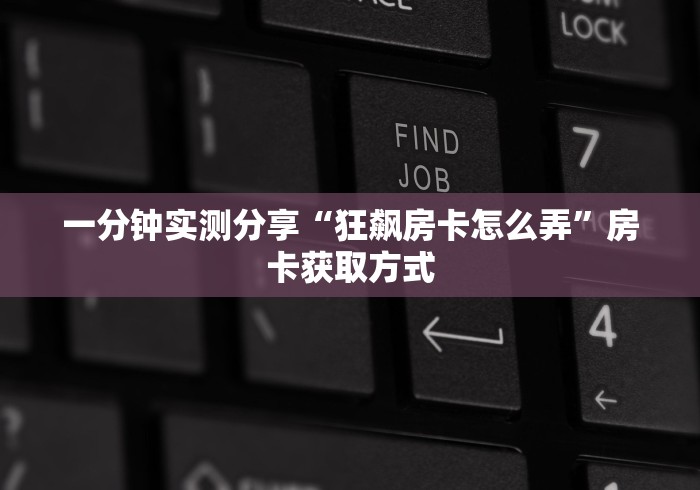 一分钟实测分享“狂飙房卡怎么弄”房卡获取方式
