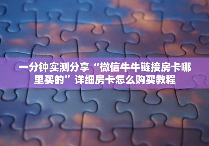 一分钟实测分享“微信牛牛链接房卡哪里买的”详细房卡怎么购买教程