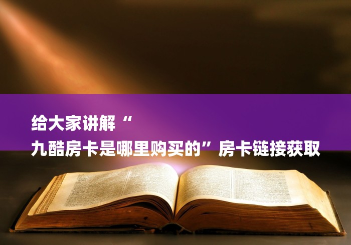 给大家讲解“
九酷房卡是哪里购买的”房卡链接获取