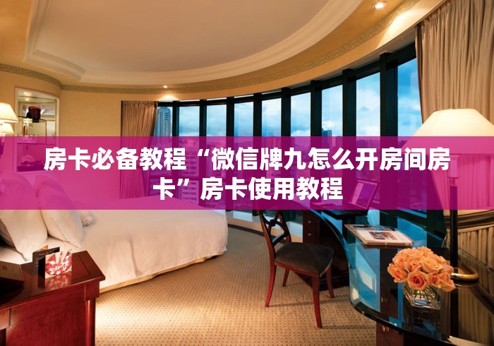 房卡必备教程“微信牌九怎么开房间房卡”房卡使用教程