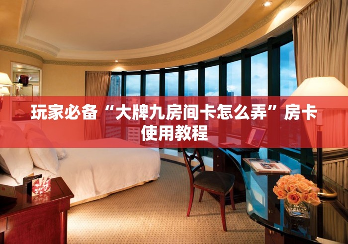 玩家必备“大牌九房间卡怎么弄”房卡使用教程