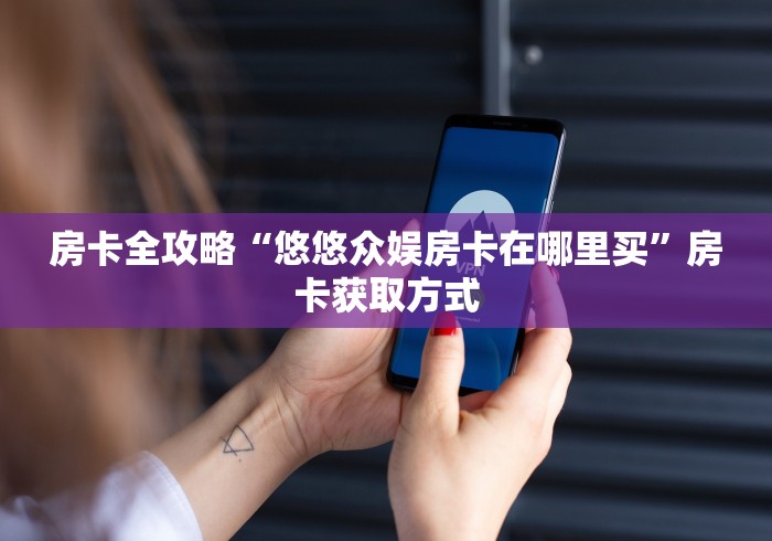 房卡全攻略“悠悠众娱房卡在哪里买”房卡获取方式