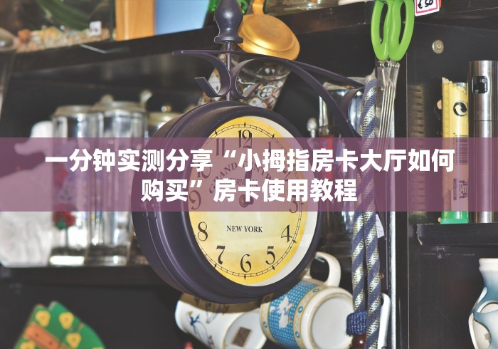 一分钟实测分享“小拇指房卡大厅如何购买”房卡使用教程