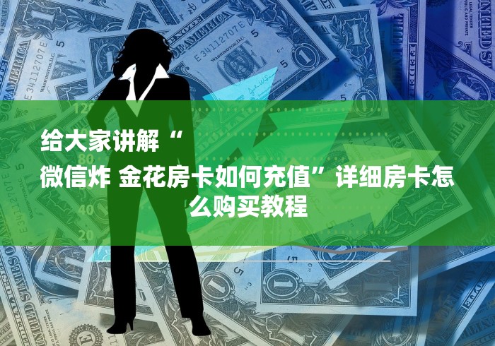 给大家讲解“
微信炸 金花房卡如何充值”详细房卡怎么购买教程