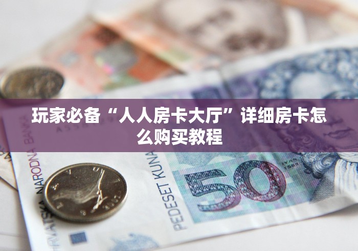 玩家必备“人人房卡大厅”详细房卡怎么购买教程 玩家必备“人人房卡大厅”详细房卡怎么购买教程