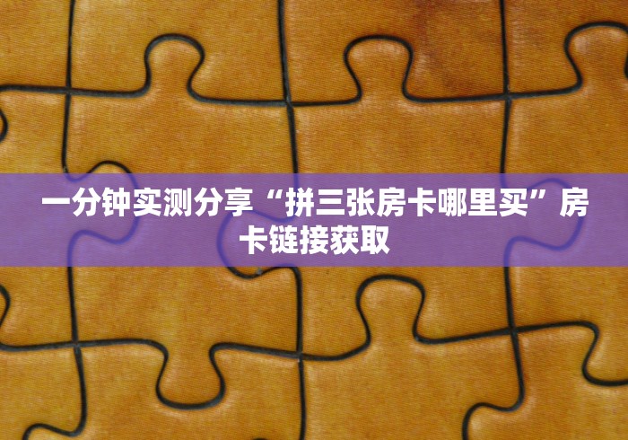 一分钟实测分享“拼三张房卡哪里买”房卡链接获取