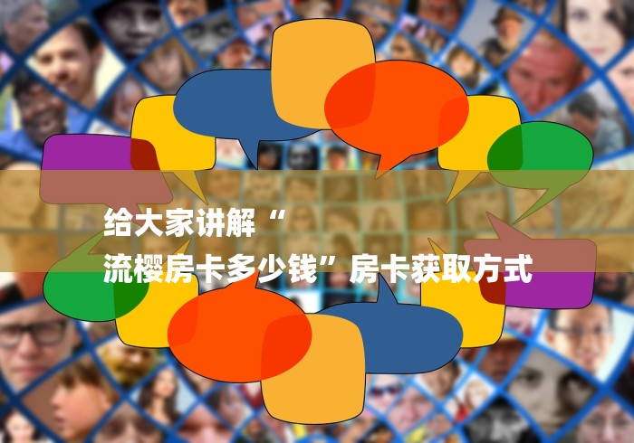 给大家讲解“
流樱房卡多少钱”房卡获取方式