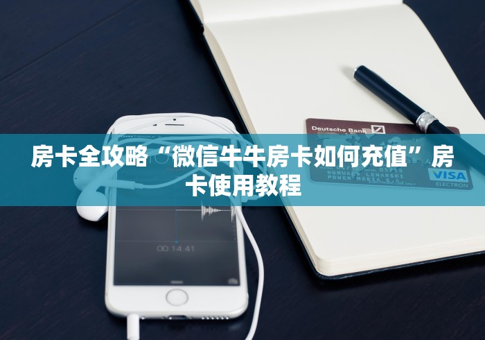 房卡全攻略“微信牛牛房卡如何充值”房卡使用教程