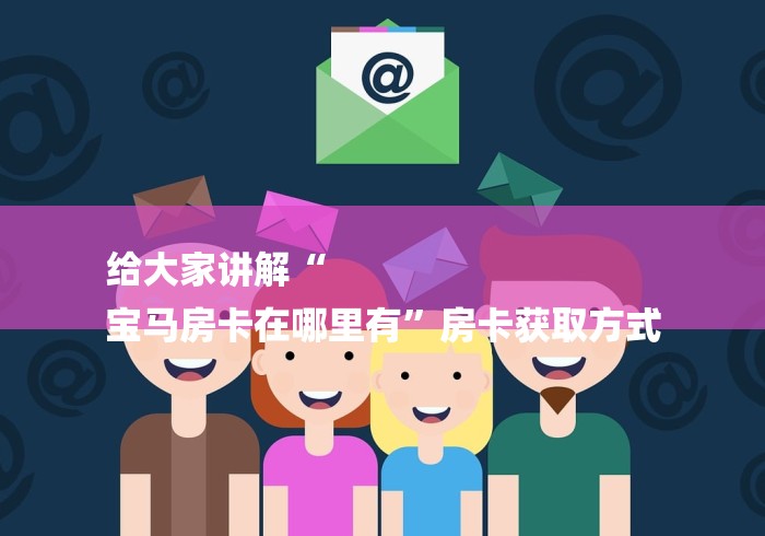 给大家讲解“
宝马房卡在哪里有”房卡获取方式 给大家讲解“
宝马房卡在哪里有”房卡获取方式