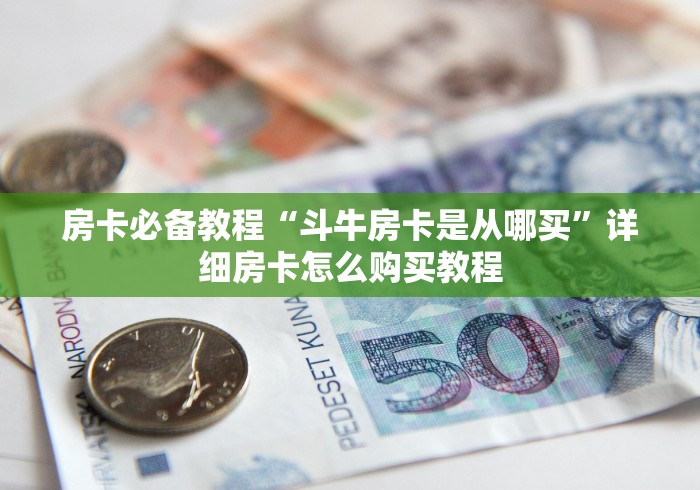 房卡必备教程“斗牛房卡是从哪买”详细房卡怎么购买教程