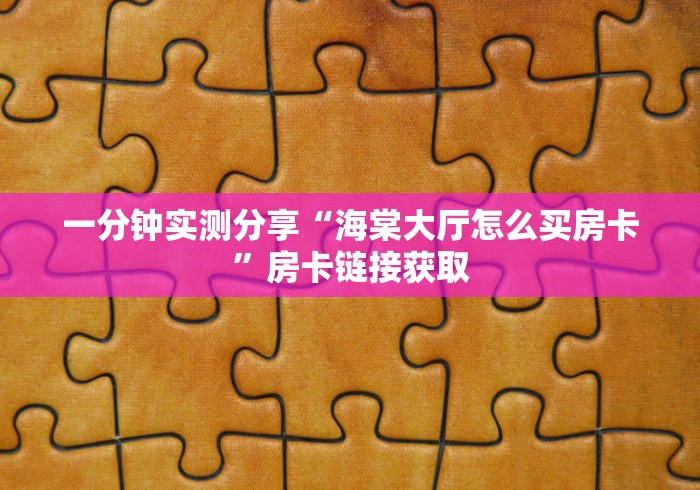 一分钟实测分享“海棠大厅怎么买房卡”房卡链接获取