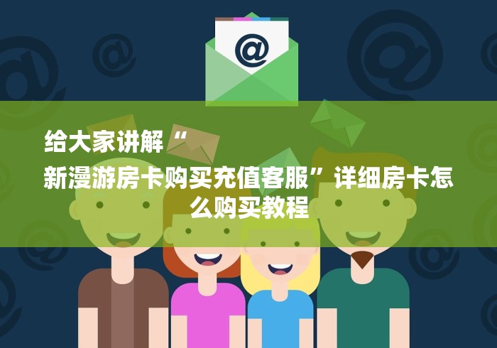 给大家讲解“
新漫游房卡购买充值客服”详细房卡怎么购买教程
