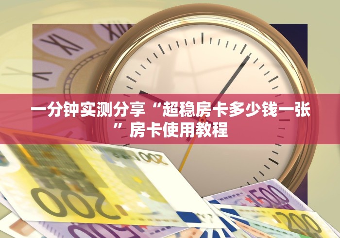 一分钟实测分享“超稳房卡多少钱一张”房卡使用教程