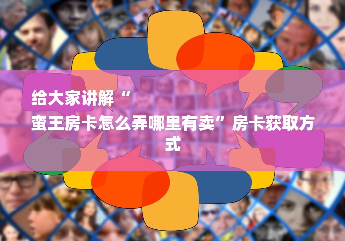 给大家讲解“
蛮王房卡怎么弄哪里有卖”房卡获取方式 给大家讲解“
蛮王房卡怎么弄哪里有卖”房卡获取方式