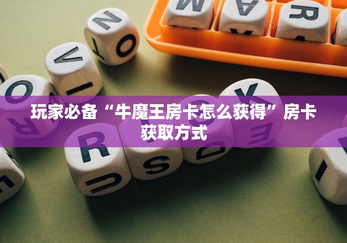 玩家必备“牛魔王房卡怎么获得”房卡获取方式