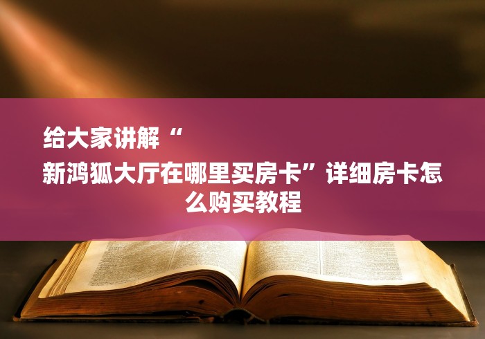 给大家讲解“
新鸿狐大厅在哪里买房卡”详细房卡怎么购买教程