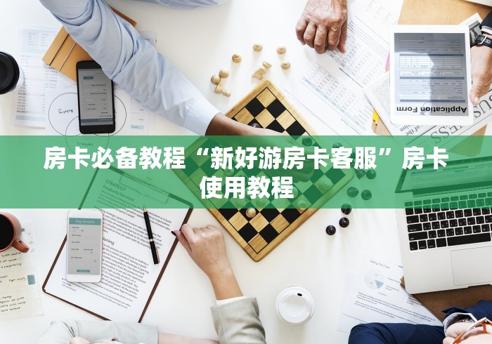 房卡必备教程“新好游房卡客服”房卡使用教程