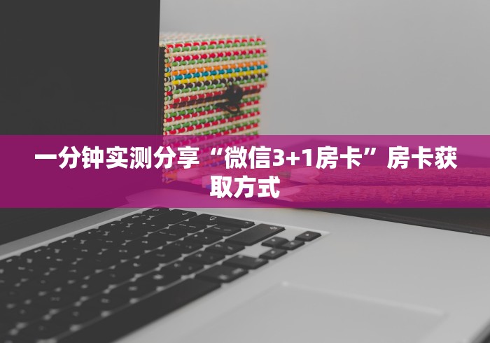 一分钟实测分享“微信3+1房卡”房卡获取方式 一分钟实测分享“微信3+1房卡”房卡获取方式