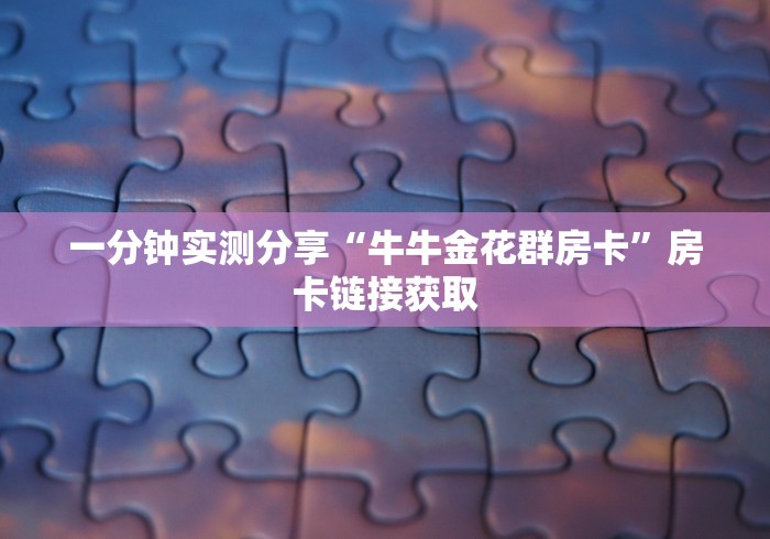 一分钟实测分享“牛牛金花群房卡”房卡链接获取