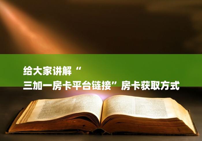 给大家讲解“
三加一房卡平台链接”房卡获取方式