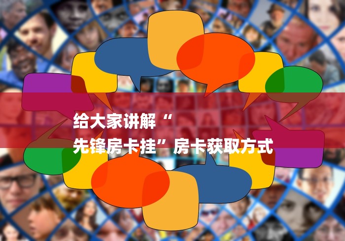 给大家讲解“
先锋房卡挂”房卡获取方式