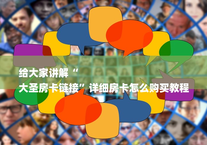 给大家讲解“
大圣房卡链接”详细房卡怎么购买教程