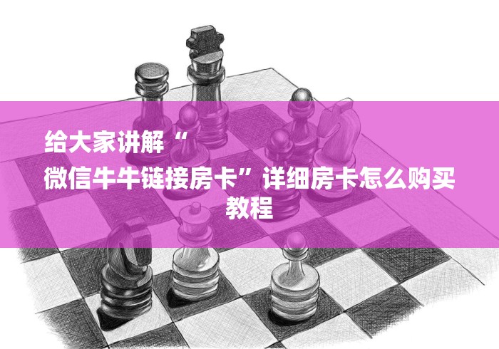 给大家讲解“
微信牛牛链接房卡”详细房卡怎么购买教程
