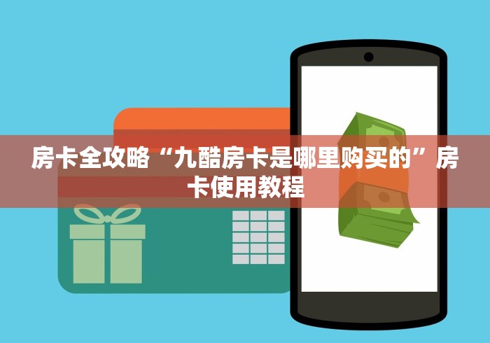房卡全攻略“九酷房卡是哪里购买的”房卡使用教程 房卡全攻略“九酷房卡是哪里购买的”房卡使用教程