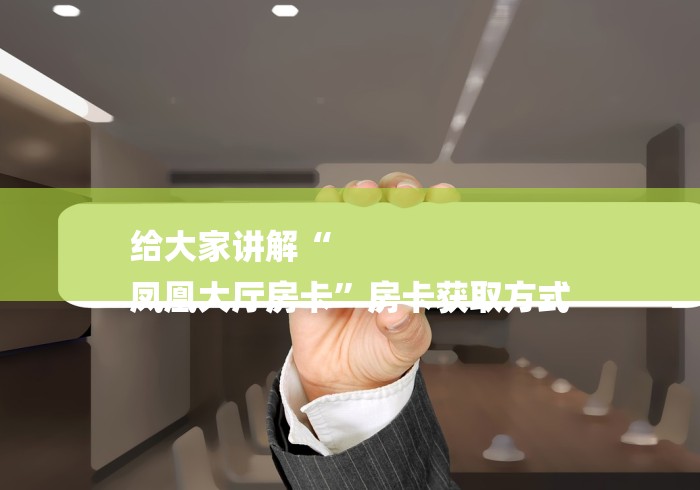 给大家讲解“
凤凰大厅房卡”房卡获取方式