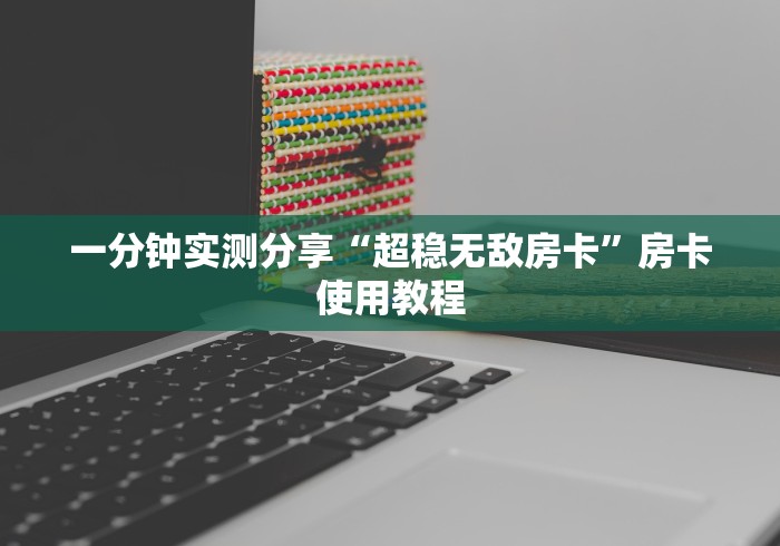 一分钟实测分享“超稳无敌房卡”房卡使用教程 一分钟实测分享“超稳无敌房卡”房卡使用教程