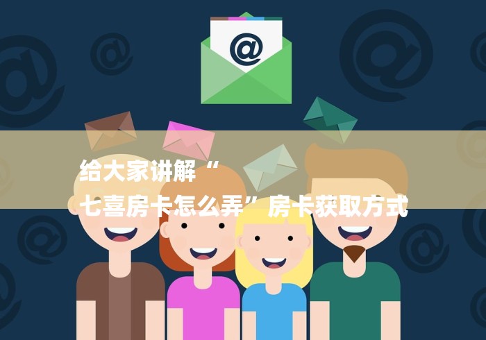 给大家讲解“
七喜房卡怎么弄”房卡获取方式 给大家讲解“
七喜房卡怎么弄”房卡获取方式