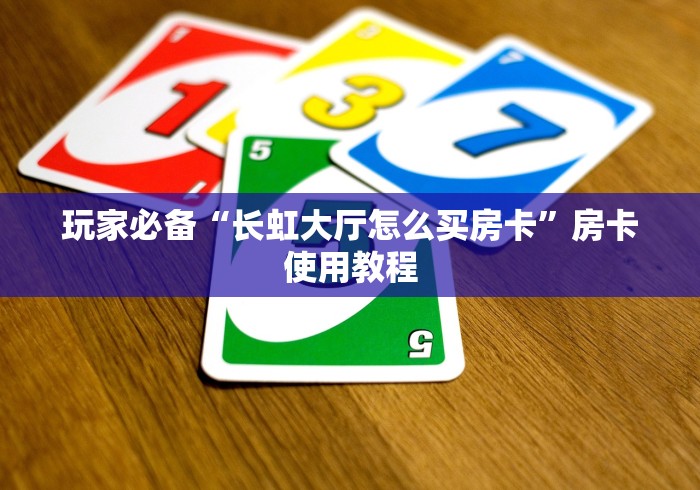 玩家必备“长虹大厅怎么买房卡”房卡使用教程
