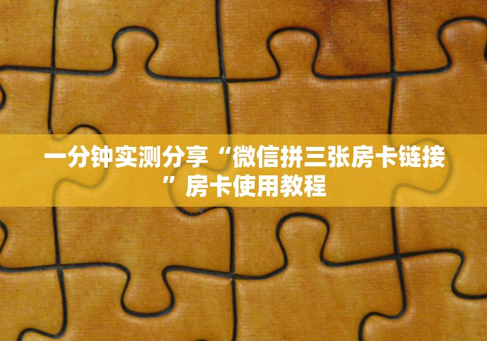 一分钟实测分享“微信拼三张房卡链接”房卡使用教程 一分钟实测分享“微信拼三张房卡链接”房卡使用教程