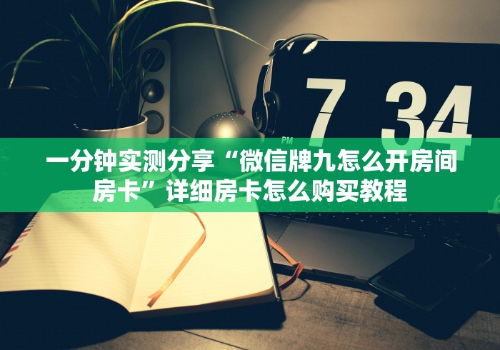 一分钟实测分享“微信牌九怎么开房间房卡”详细房卡怎么购买教程 一分钟实测分享“微信牌九怎么开房间房卡”详细房卡怎么购买教程