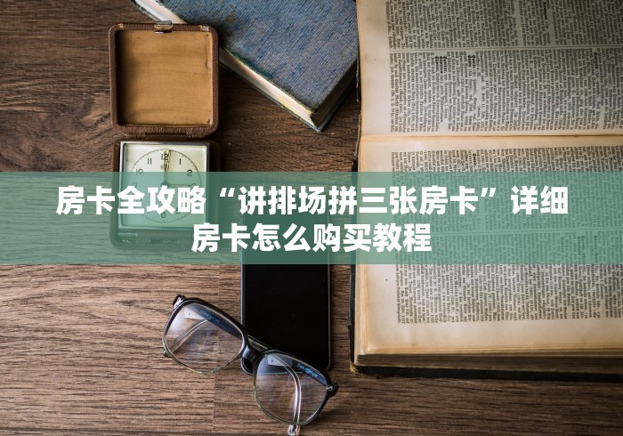 房卡全攻略“讲排场拼三张房卡”详细房卡怎么购买教程