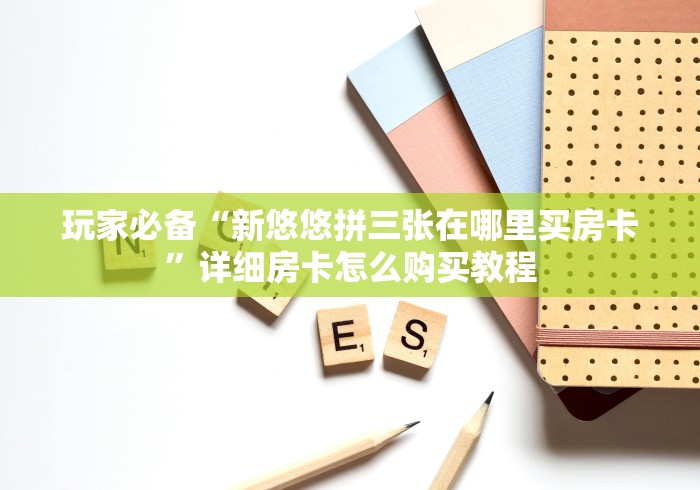 玩家必备“新悠悠拼三张在哪里买房卡”详细房卡怎么购买教程 玩家必备“新悠悠拼三张在哪里买房卡”详细房卡怎么购买教程